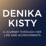 Denika Kisty: A Journey Through Her Life and Achievements
